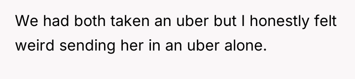 We had both taken an uber but I honestly felt...