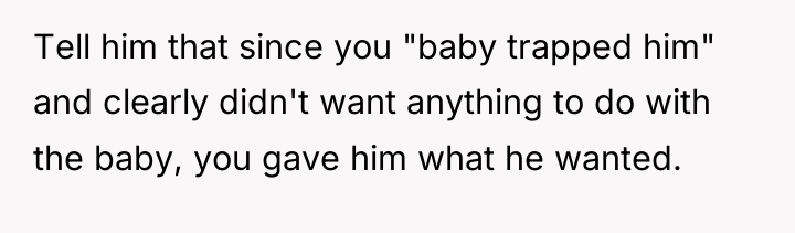 Tell him that since you "baby trapped him" and clearly...