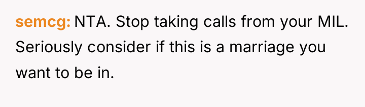 semcg NTA. Stop taking calls from your MIL. Seriously consider...