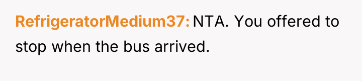 RefrigeratorMedium37 NTA. You offered to stop when the bus arrived.