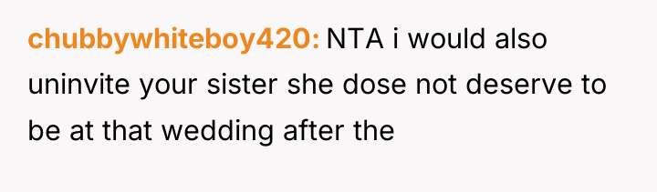 chubbywhiteboy420 NTA i would also uninvite your sister she dose...