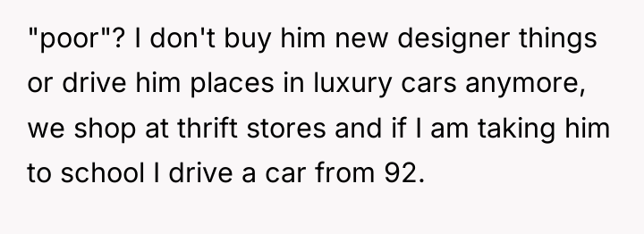 "poor"? I don't buy him new designer things or drive...