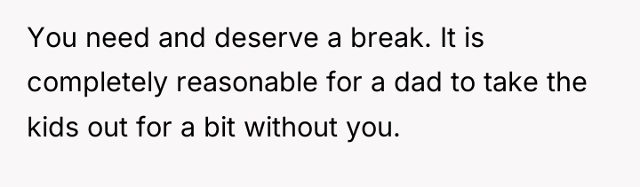 You need and deserve a break. It is completely reasonable...