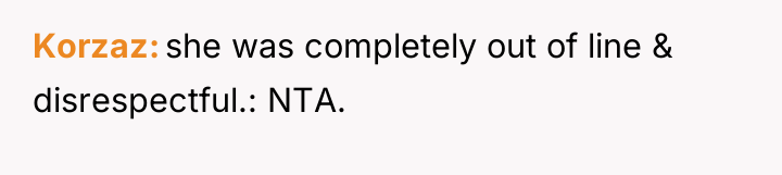 Korzaz she was completely out of line & disrespectful.: NTA.