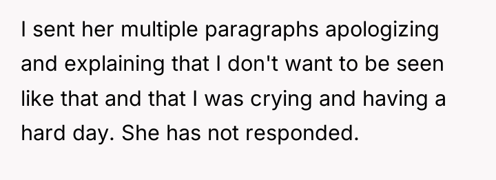 I sent her multiple paragraphs apologizing and explaining that I...