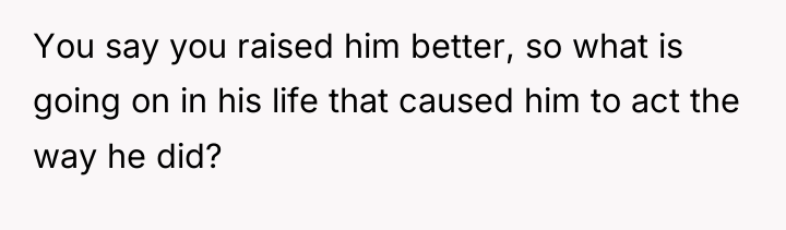 You say you raised him better, so what is going...