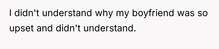 I didn't understand why my boyfriend was so upset and...