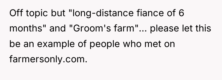 Off topic but "long-distance fiance of 6 months" and "Groom's...