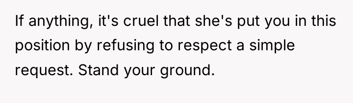 If anything, it's cruel that she's put you in this...