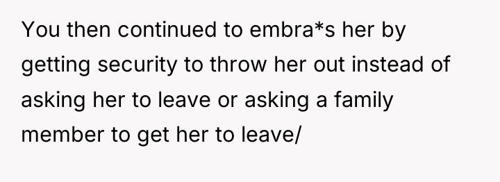 You then continued to embra*s her by getting security to...