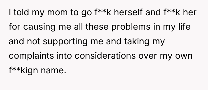 I told my mom to go f**k herself and f**k...
