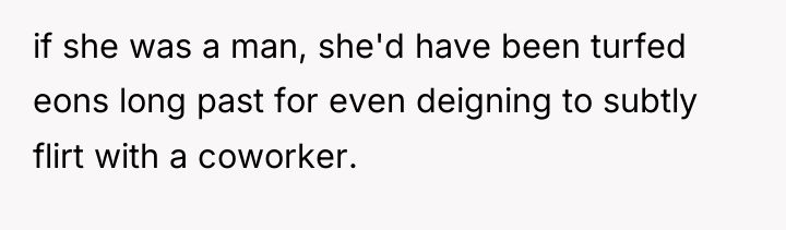 if she was a man, she'd have been turfed eons...