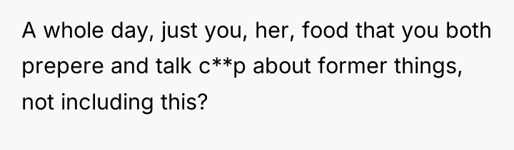 A whole day, just you, her, food that you both...