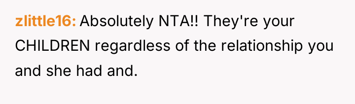 zlittle16 Absolutely NTA!! They're your CHILDREN regardless of the relationship...
