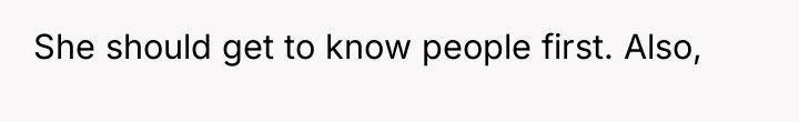 She should get to know people first. Also,
