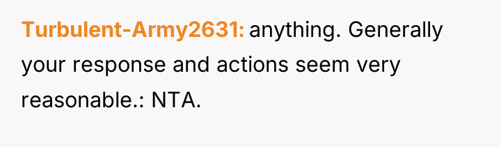 Turbulent-Army2631 anything. Generally your response and actions seem very reasonable.:...