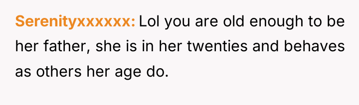 Serenityxxxxxx Lol you are old enough to be her father,...