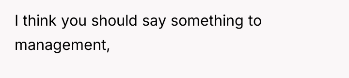 I think you should say something to management,