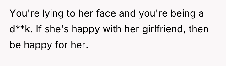 You're lying to her face and you're being a d**k....