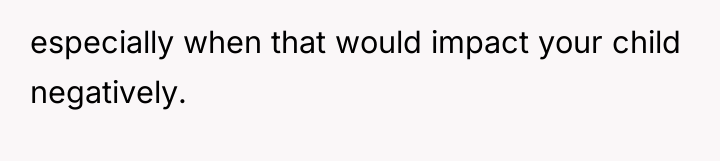 especially when that would impact your child negatively.