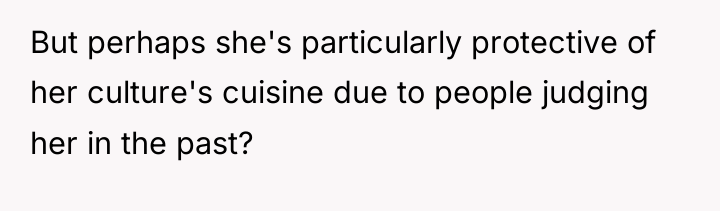 But perhaps she's particularly protective of her culture's cuisine due...