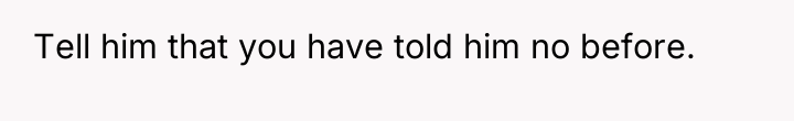 Tell him that you have told him no before.