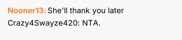 Nooner13 She'll thank you later Crazy4Swayze420: NTA.