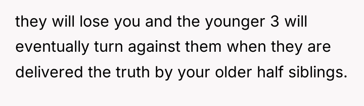 they will lose you and the younger 3 will eventually...