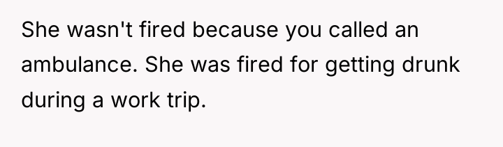 She wasn't fired because you called an ambulance. She was...