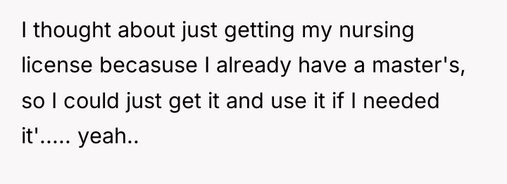 I thought about just getting my nursing license becasuse I...
