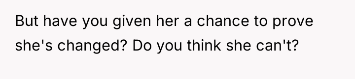 But have you given her a chance to prove she's...