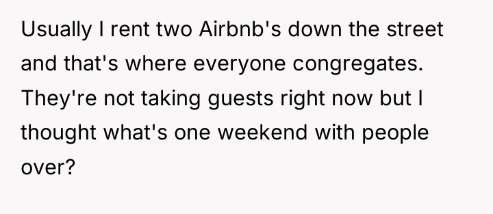Usually I rent two Airbnb's down the street and that's...