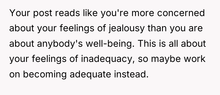 Your post reads like you're more concerned about your feelings...