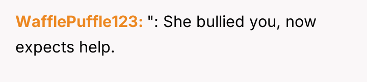 WafflePuffle123 ": She bullied you, now expects help.