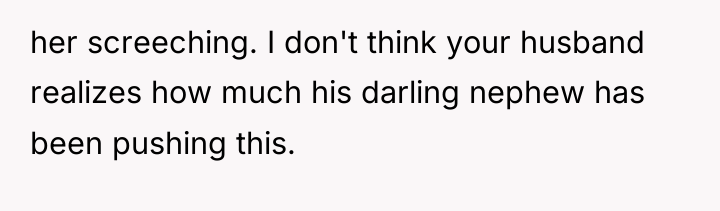 her screeching. I don't think your husband realizes how much...