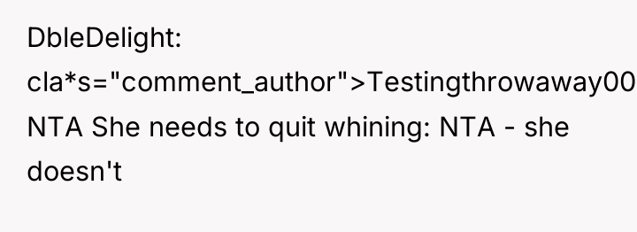 DbleDelight cla*s="comment_author">Testingthrowaway00: NTA She needs to quit whining: NTA -...