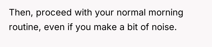 Then, proceed with your normal morning routine, even if you...