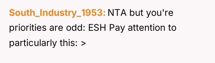 South_Industry_1953 NTA but you're priorities are odd: ESH Pay attention...