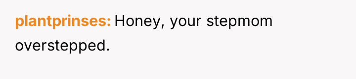 plantprinses Honey, your stepmom overstepped.