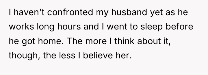 I haven't confronted my husband yet as he works long...