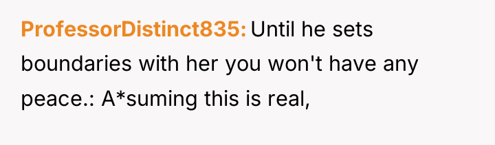 ProfessorDistinct835 Until he sets boundaries with her you won't have...