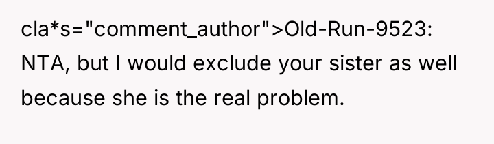 cla*s="comment_author">Old-Run-9523: NTA, but I would exclude your sister as well...