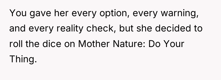 You gave her every option, every warning, and every reality...