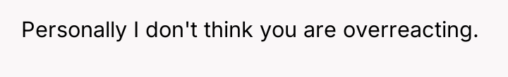 Personally I don't think you are overreacting.