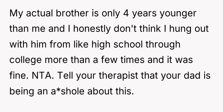 My actual brother is only 4 years younger than me...