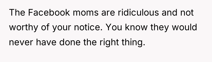 The Facebook moms are ridiculous and not worthy of your...