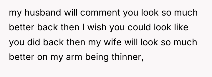 my husband will comment you look so much better back...