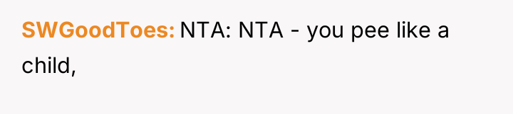 SWGoodToes NTA: NTA - you pee like a child,