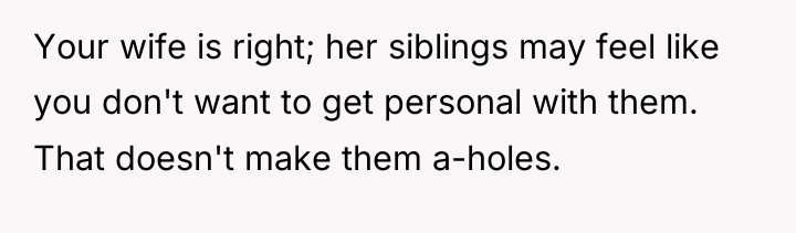 Your wife is right; her siblings may feel like you...