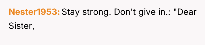 Nester1953 Stay strong. Don't give in.: "Dear Sister,